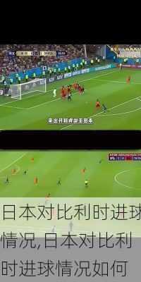 日本对比利时进球情况,日本对比利时进球情况如何