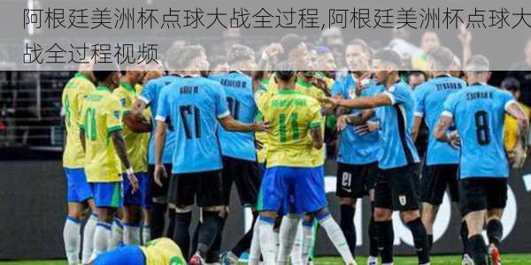 阿根廷美洲杯点球大战全过程,阿根廷美洲杯点球大战全过程视频