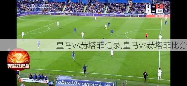 皇马vs赫塔菲记录,皇马vs赫塔菲比分