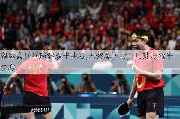 奥运会乒乓球混双半决赛,巴黎奥运会乒乓球混双半决赛
