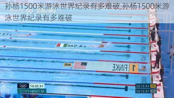 孙杨1500米游泳世界纪录有多难破,孙杨1500米游泳世界纪录有多难破