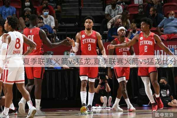 夏季联赛火箭vs猛龙,夏季联赛火箭vs猛龙比分
