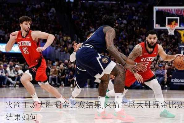 火箭主场大胜掘金比赛结果,火箭主场大胜掘金比赛结果如何