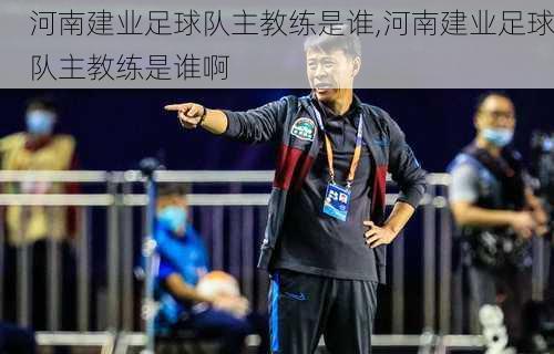 河南建业足球队主教练是谁,河南建业足球队主教练是谁啊