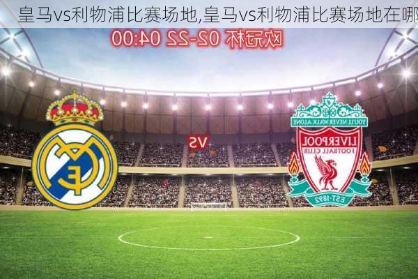 皇马vs利物浦比赛场地,皇马vs利物浦比赛场地在哪