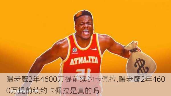 曝老鹰2年4600万提前续约卡佩拉,曝老鹰2年4600万提前续约卡佩拉是真的吗