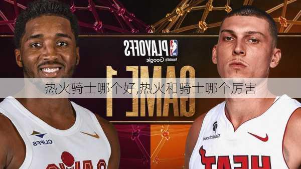 热火骑士哪个好,热火和骑士哪个厉害