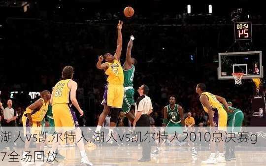 湖人vs凯尔特人,湖人vs凯尔特人2010总决赛g7全场回放
