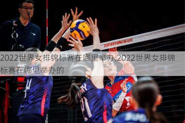 2022世界女排锦标赛在哪里举办,2022世界女排锦标赛在哪里举办的