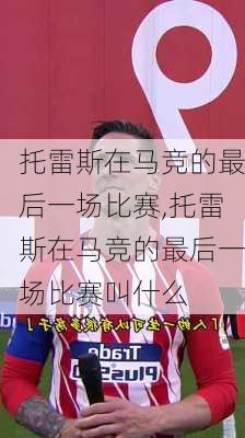 托雷斯在马竞的最后一场比赛,托雷斯在马竞的最后一场比赛叫什么