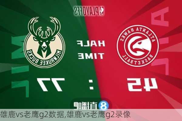 雄鹿vs老鹰g2数据,雄鹿vs老鹰g2录像