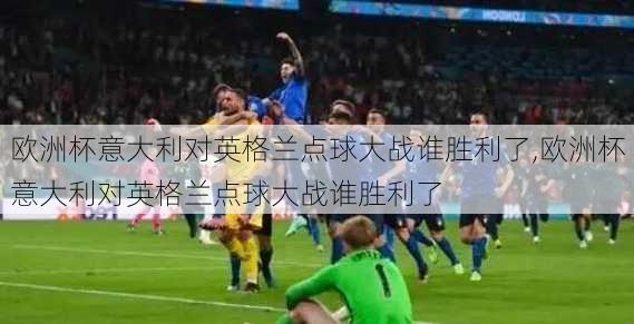 欧洲杯意大利对英格兰点球大战谁胜利了,欧洲杯意大利对英格兰点球大战谁胜利了