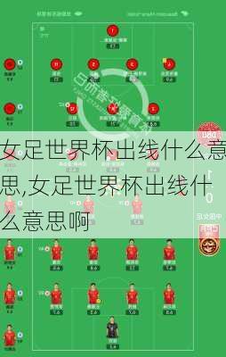 女足世界杯出线什么意思,女足世界杯出线什么意思啊