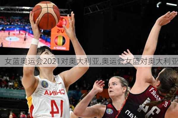 女蓝奥运会2021对奥大利亚,奥运会女篮对奥大利亚