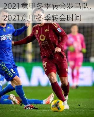2021意甲冬季转会罗马队,2021意甲冬季转会时间