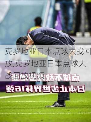 克罗地亚日本点球大战回放,克罗地亚日本点球大战回放视频