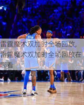 雷霆魔术双加时全场回放,雷霆魔术双加时全场回放在哪看