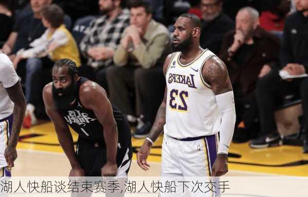 湖人快船谈结束赛季,湖人快船下次交手